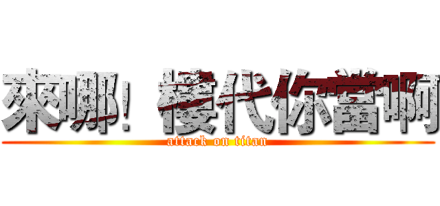 來哪！樓代你當啊 (attack on titan)