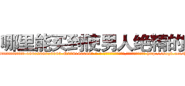 哪里能买到使男人绝精的药 (哪里能买到使男人绝精的药【电-186x2687x6963-Q278180069元-吉-药-业】我们做的是长期生意,靠的是老客户长期支持 http://sngk.net/BsdH0c
)
