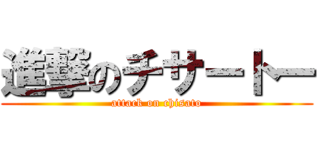 進撃のチサートー (attack on chisato)