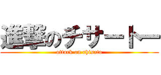 進撃のチサートー (attack on chisato)