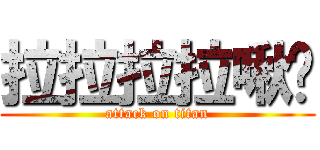 拉拉拉拉啾咪 (attack on titan)