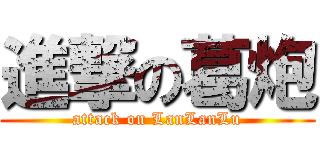 進撃の葛炮 (attack on LanLanLu)