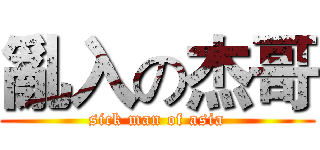 亂入の杰哥 (sick man of asia)