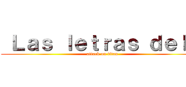  Ｌａｓ ｌｅｔｒａｓ ｄｅｌ   (attack on titan)