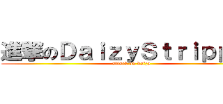 進撃のＤａｉｚｙＳｔｒｉｐｐｅｒ (attack on daizy)