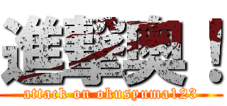 進撃奥！ (attack on okusyuma123)