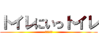 トイレにいっトイレ (はよ行けや)