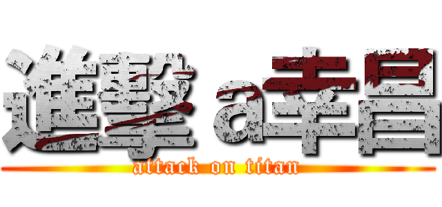 進擊ａ幸昌 (attack on titan)