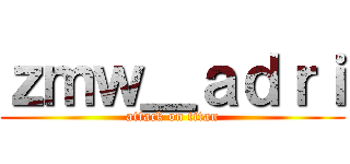 ｚｍｗ＿ａｄｒｉ (attack on titan)