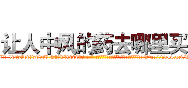 让人中风的药去哪里买 (让人中风的药去哪里买【电-186x2687x6963-Q278180069元-吉-药-业】我们做的是长期生意,靠的是老客户长期支持 http://sngk.net/FzNabl
)