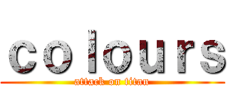 ｃｏｌｏｕｒｓ (attack on titan)