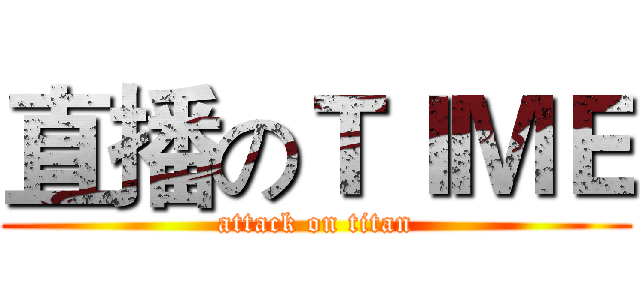 直播のＴＩＭＥ (attack on titan)