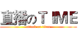 直播のＴＩＭＥ (attack on titan)