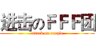 进击のＦＦＦ团 (attack on couple)