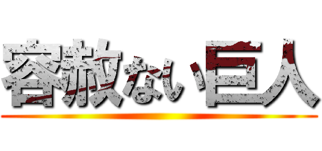 容赦ない巨人 ()