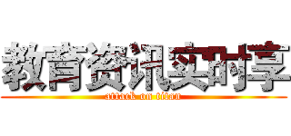 教育资讯实时享 (attack on titan)