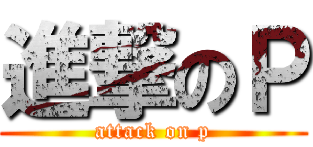 進撃のＰ (attack on p)