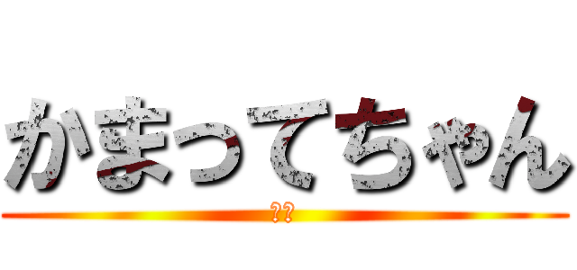 かまってちゃん (強い)