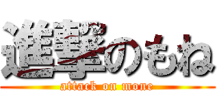 進撃のもね (attack on mone)