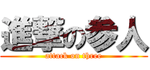 進撃の参人 (attack on three)