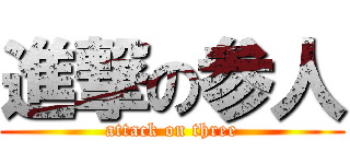 進撃の参人 (attack on three)