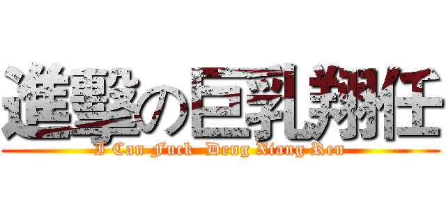進擊の巨乳翔任 (I Can Fuck  Deng Xiang Ren)