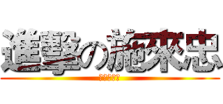 進擊の施來忠 (?????)