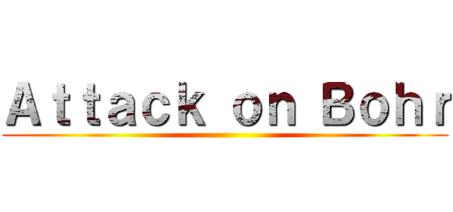 Ａｔｔａｃｋ ｏｎ Ｂｏｈｒ ()