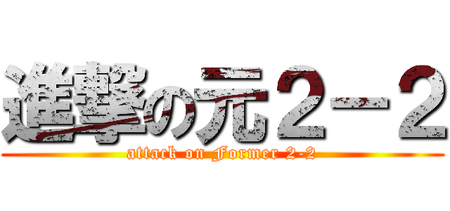 進撃の元２－２ (attack on Former 2-2)