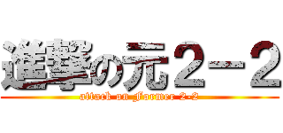 進撃の元２－２ (attack on Former 2-2)