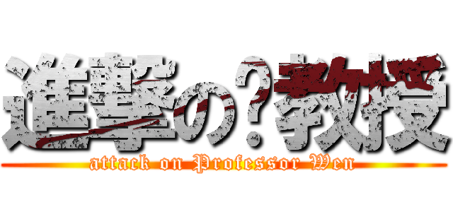 進撃の溫教授 (attack on Professor Wen)