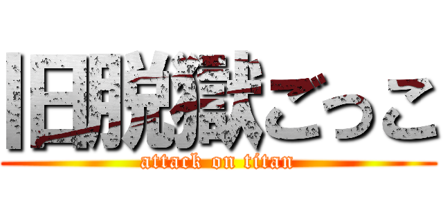 旧脱獄ごっこ (attack on titan)
