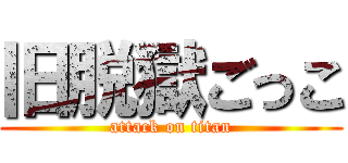 旧脱獄ごっこ (attack on titan)