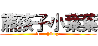 熊孩子小葉葉 (bear child ye)