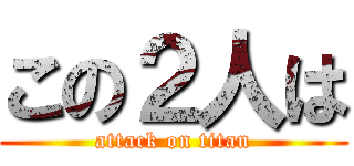 この２人は (attack on titan)