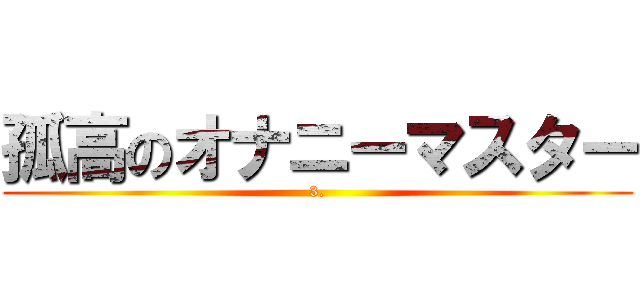 孤高のオナニーマスター (3.)