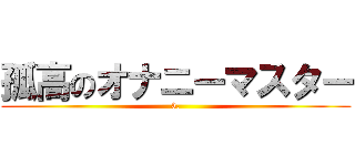 孤高のオナニーマスター (3.)
