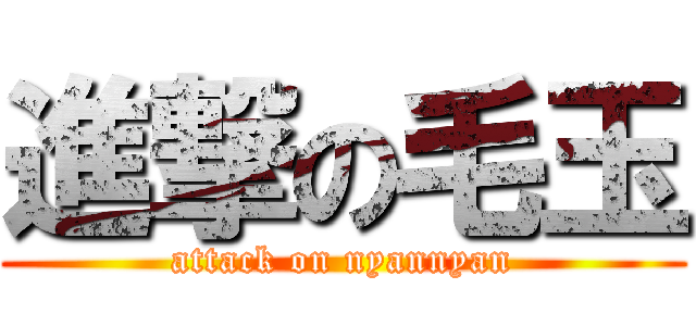進撃の毛玉 (attack on nyannyan)
