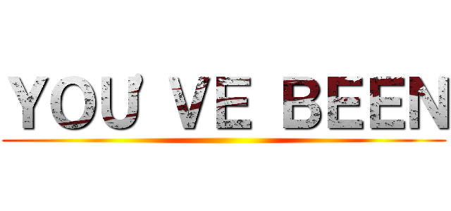 ＹＯＵ'ＶＥ ＢＥＥＮ ()