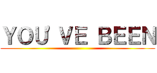 ＹＯＵ'ＶＥ ＢＥＥＮ ()