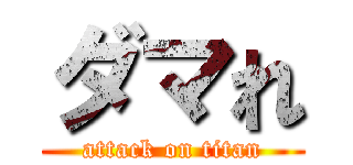 ダマれ (attack on titan)