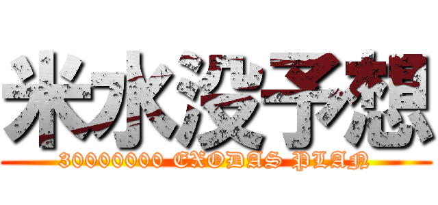 米水没予想 (30000000 EXODAS PLAN)