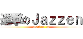 進撃のＪａｚｚｅｎ (attack on jac)