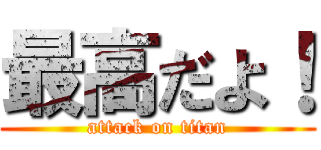 最高だよ！ (attack on titan)