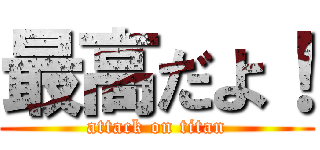 最高だよ！ (attack on titan)