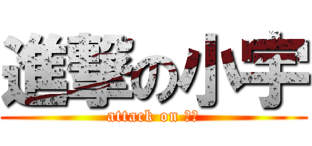 進撃の小宇 (attack on 小宇)