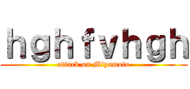 ｈｇｈｆｖｈｇｈ (attack on Miyamoto)