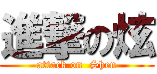 進撃の炫 (attack on  Shen)