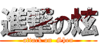 進撃の炫 (attack on  Shen)