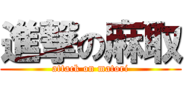 進撃の麻取 (attack on matori)